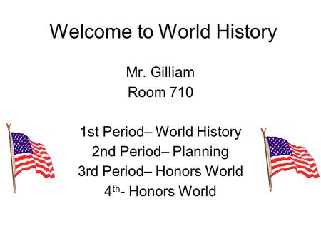 Welcome to World History Mr. Gilliam Room 710 1st Period– World History 2nd Period– Planning 3rd Period– Honors World 4 th - Honors World.