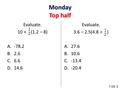 Monday Top half Evaluate. 10 + (1.2 – 8) A.-78.2 B.2.6 C.6.6 D.14.6 Evaluate. 3.6 – 2.5(4.8 ÷ ) A.27.6 B.10.6 C.-13.4 D.-20.4 1212 1212 7.EE.3.
