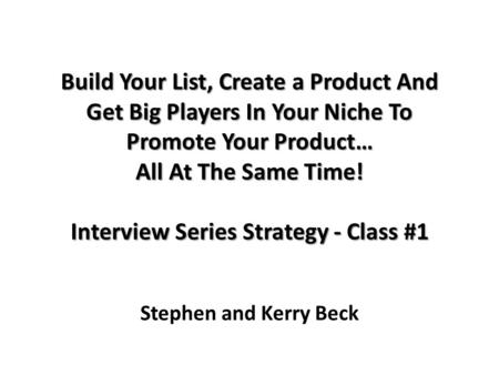 Build Your List, Create a Product And Get Big Players In Your Niche To Promote Your Product… All At The Same Time! Interview Series Strategy - Class #1.