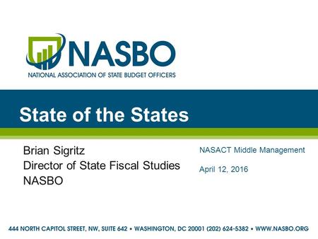 State of the States Brian Sigritz Director of State Fiscal Studies NASBO NASACT Middle Management April 12, 2016.