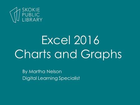 By Martha Nelson Digital Learning Specialist Excel 2016 Charts and Graphs.