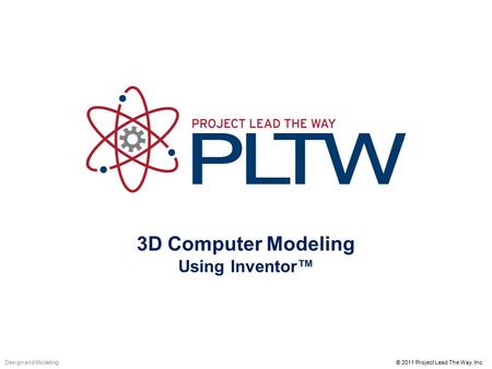 3D Computer Modeling Using Inventor™ © 2011 Project Lead The Way, Inc.Design and Modeling.