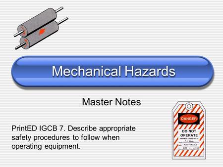 Mechanical Hazards Master Notes PrintED IGCB 7. Describe appropriate safety procedures to follow when operating equipment.