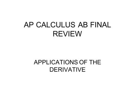 AP CALCULUS AB FINAL REVIEW APPLICATIONS OF THE DERIVATIVE.