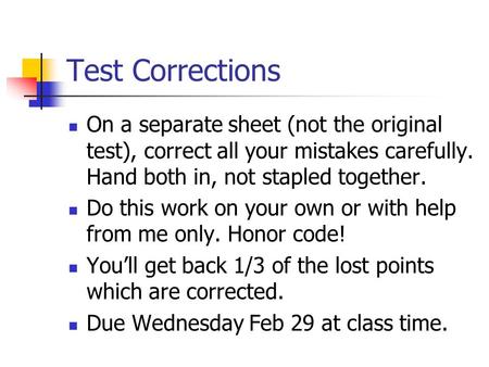 Test Corrections On a separate sheet (not the original test), correct all your mistakes carefully. Hand both in, not stapled together. Do this work on.