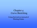 Chapter 4 Curve Sketching Using Derivatives instead of Plotting Points.