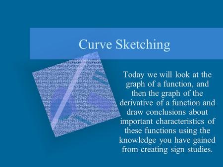 Curve Sketching Today we will look at the graph of a function, and then the graph of the derivative of a function and draw conclusions about important.