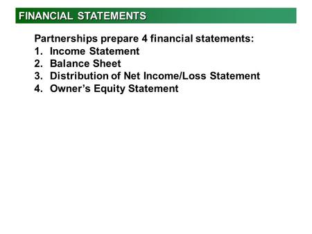 FINANCIAL STATEMENTS Partnerships prepare 4 financial statements: 1.Income Statement 2.Balance Sheet 3.Distribution of Net Income/Loss Statement 4.Owner’s.