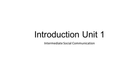Introduction Unit 1 Intermediate Social Communication.