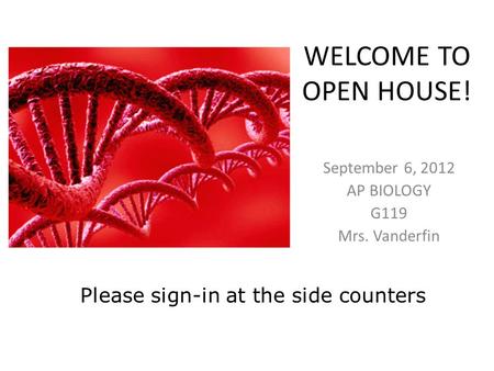 WELCOME TO OPEN HOUSE! September 6, 2012 AP BIOLOGY G119 Mrs. Vanderfin Please sign-in at the side counters.