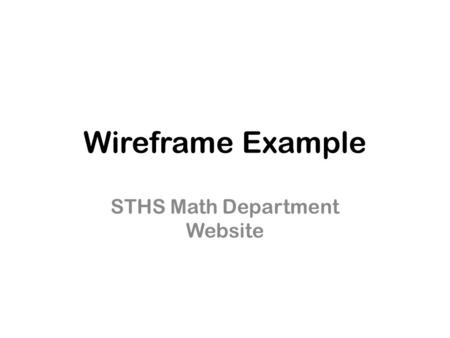 Wireframe Example STHS Math Department Website. STHS Math Department Teachers’ Info Tutoring Hours Common Core Standards Common Core Standards Study Skills.