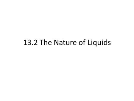 13.2 The Nature of Liquids. Describe the particles in a liquid.