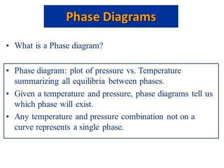 What is a Phase diagram? Phase diagram: plot of pressure vs. Temperature summarizing all equilibria between phases. Given a temperature and pressure, phase.