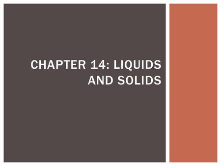 CHAPTER 14: LIQUIDS AND SOLIDS.  Condensed State- substances in these states have much higher densities than they do in the gaseous state. 14-1 CONDENSED.