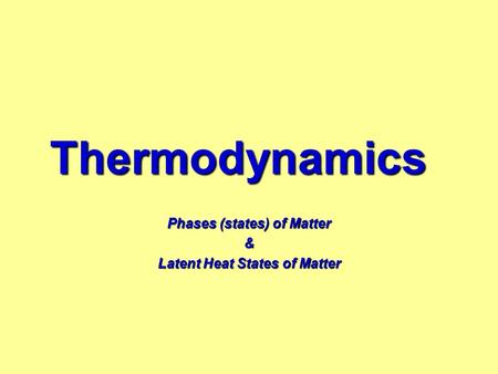 Thermodynamics Phases (states) of Matter & Latent Heat States of Matter.