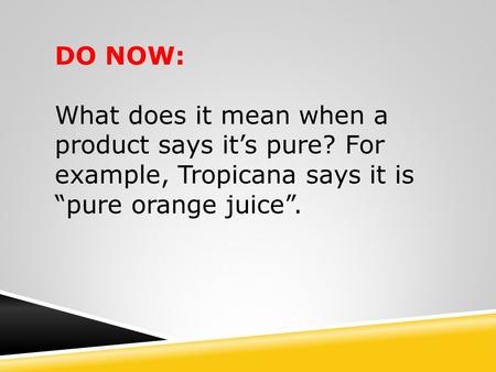 DO NOW: What does it mean when a product says it’s pure? For example, Tropicana says it is “pure orange juice”.