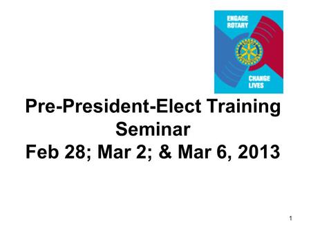 1 Pre-President-Elect Training Seminar Feb 28; Mar 2; & Mar 6, 2013.