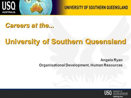 Careers at the... University of Southern Queensland Angela Ryan Organisational Development, Human Resources.