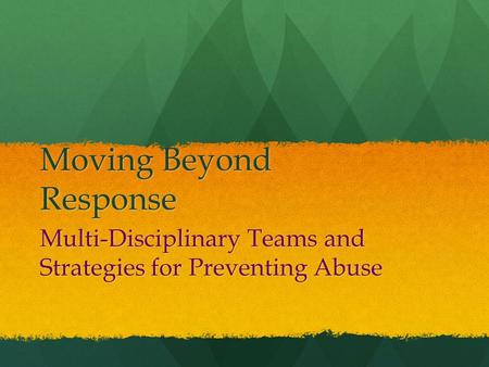 Moving Beyond Response Multi-Disciplinary Teams and Strategies for Preventing Abuse.