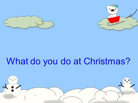 Y >_< I Y 一,一一,一 I What do you do at Christmas?. Y >_< I Y 一,一一,一 I What do you do at Christmas? draw a snowman I draw a snowman at Christmas.