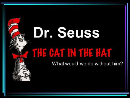Dr. Seuss What would we do without him?. One of the most famous authors of all times is Dr. Seuss.