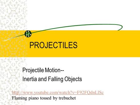 PROJECTILES Projectile Motion-- Inertia and Falling Objects  Flaming piano tossed by trebuchet.