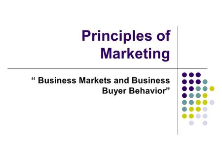Principles of Marketing “ Business Markets and Business Buyer Behavior”