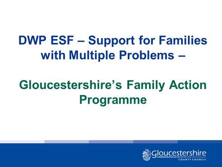 DWP ESF – Support for Families with Multiple Problems – Gloucestershire’s Family Action Programme.