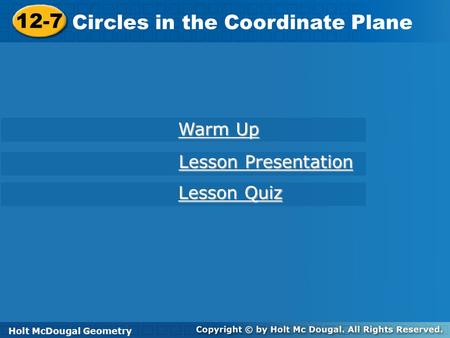 Holt McDougal Geometry 12-7 Circles in the Coordinate Plane 12-7 Circles in the Coordinate Plane Holt Geometry Warm Up Warm Up Lesson Presentation Lesson.