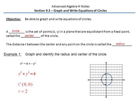 Advanced Algebra H Notes Section 9.3 – Graph and Write Equations of Circles Objective: Be able to graph and write equations of circles. A _________ is.