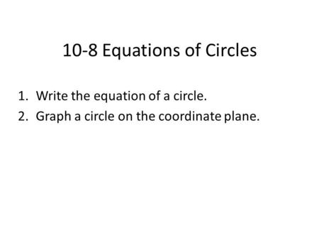 10-8 Equations of Circles 1.Write the equation of a circle. 2.Graph a circle on the coordinate plane.