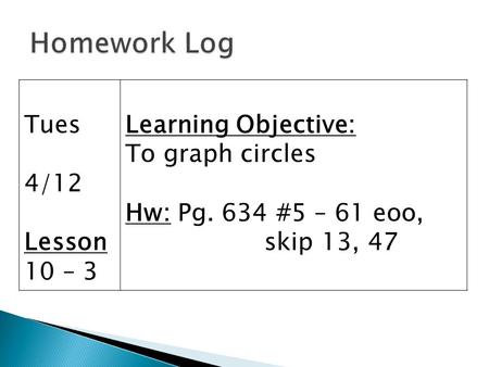 Tues 4/12 Lesson 10 – 3 Learning Objective: To graph circles Hw: Pg. 634 #5 – 61 eoo, skip 13, 47.