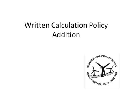 Written Calculation Policy Addition. Year 1Year 2Year 3 + = signs and missing numbers Children need to understand the concept of equality before using.