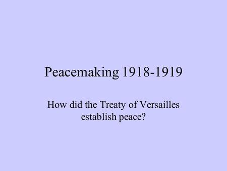 Peacemaking 1918-1919 How did the Treaty of Versailles establish peace?