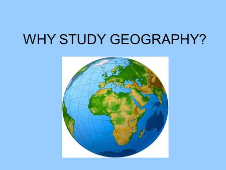 WHY STUDY GEOGRAPHY?. Define Geography: Study of how humans adapt to their environment.