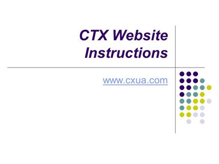 CTX Website Instructions www.cxua.com. How to Request a Login 1. Click Register at the top of the page. 2. Enter Required information such as User Name.
