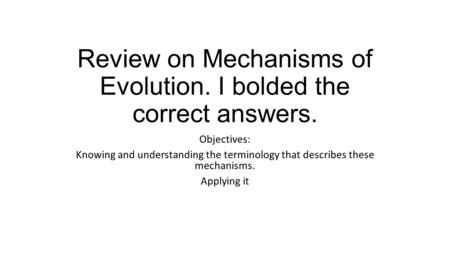 Review on Mechanisms of Evolution. I bolded the correct answers. Objectives: Knowing and understanding the terminology that describes these mechanisms.