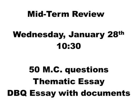 Mid-Term Review Wednesday, January 28 th 10:30 50 M.C. questions Thematic Essay DBQ Essay with documents.