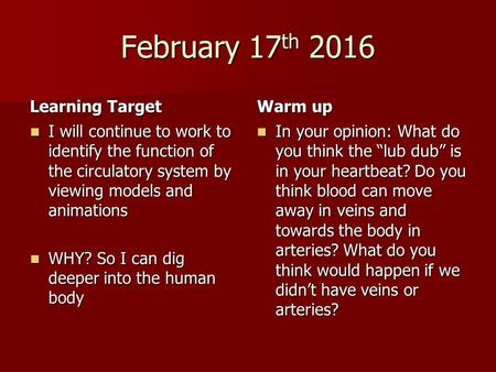 February 17 th 2016 Learning Target I will continue to work to identify the function of the circulatory system by viewing models and animations I will.