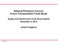 09/20/2010 National Petroleum Council Future Transportation Fuels Study Supply and Infrastructure Task Group Update November 9, 2010 Joseph Caggiano 1.