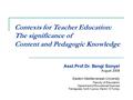 Contexts for Teacher Education: The significance of Content and Pedagogic Knowledge Asst.Prof.Dr. Bengi Sonyel August 2008 Eastern Mediterranean University.