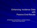 Enhancing Incidence Data with Passive End-Results Jill MacKinnon, Sarah Manson, and Mayra Alvarez Florida Cancer Data System.