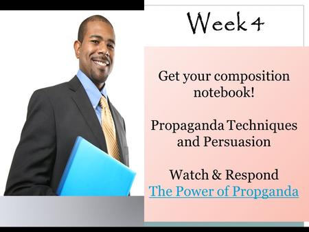 Week 4 Get your composition notebook! Propaganda Techniques and Persuasion Watch & Respond The Power of Propganda.