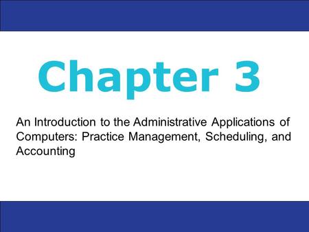 An Introduction to the Administrative Applications of Computers: Practice Management, Scheduling, and Accounting Chapter 3.