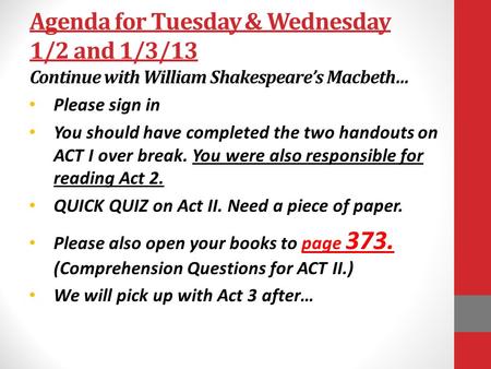 Agenda for Tuesday & Wednesday 1/2 and 1/3/13 Continue with William Shakespeare’s Macbeth… Please sign in You should have completed the two handouts on.