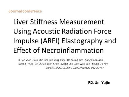 Liver Stiffness Measurement Using Acoustic Radiation Force Impulse (ARFI) Elastography and Effect of Necroinflammation Ki Tae Yoon, Sun Min Lim,Jun Yong.