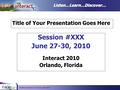 Healthcare Industry User Group June 2010 Listen…Learn…Discover… Title of Your Presentation Goes Here Session #XXX June 27-30, 2010 Interact 2010 Orlando,