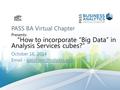 PASS BA Virtual Chapter Presents: “How to incorporate “Big Data” in Analysis Services cubes?” October 16, 2014  -