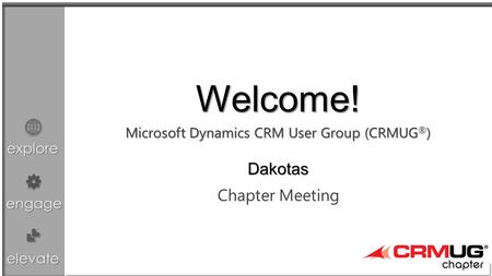 Explore engage elevate Microsoft Dynamics CRM User Group (CRMUG ® ) Chapter Meeting Welcome! Dakotas.