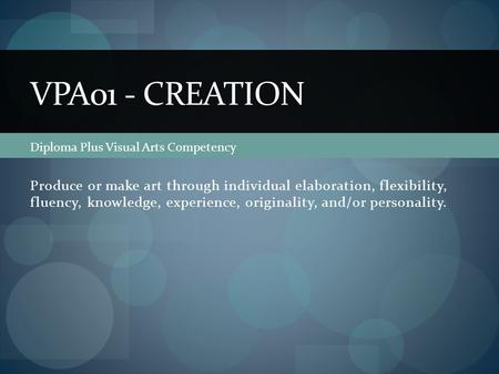 Produce or make art through individual elaboration, flexibility, fluency, knowledge, experience, originality, and/or personality. VPA01 - CREATION Diploma.